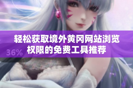轻松获取境外黄冈网站浏览权限的免费工具推荐