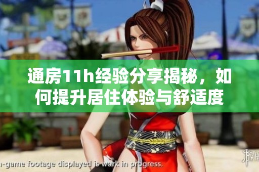 通房11h经验分享揭秘，如何提升居住体验与舒适度