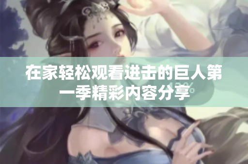 在家轻松观看进击的巨人第一季精彩内容分享