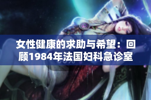 女性健康的求助与希望：回顾1984年法国妇科急诊室的故事