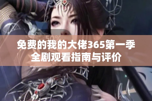 免费的我的大佬365第一季全剧观看指南与评价