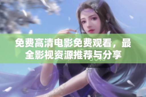 免费高清电影免费观看，最全影视资源推荐与分享