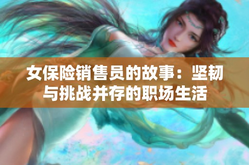 女保险销售员的故事：坚韧与挑战并存的职场生活