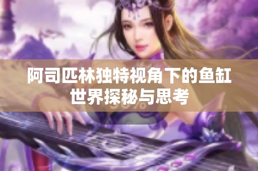阿司匹林独特视角下的鱼缸世界探秘与思考