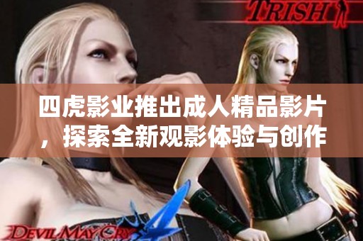 四虎影业推出成人精品影片，探索全新观影体验与创作理念