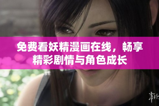 免费看妖精漫画在线，畅享精彩剧情与角色成长