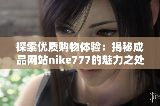 探索优质购物体验：揭秘成品网站nike777的魅力之处