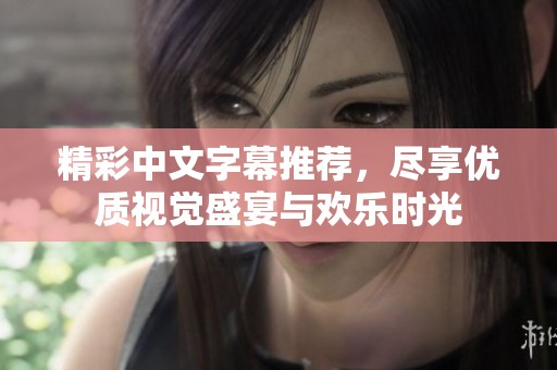 精彩中文字幕推荐，尽享优质视觉盛宴与欢乐时光