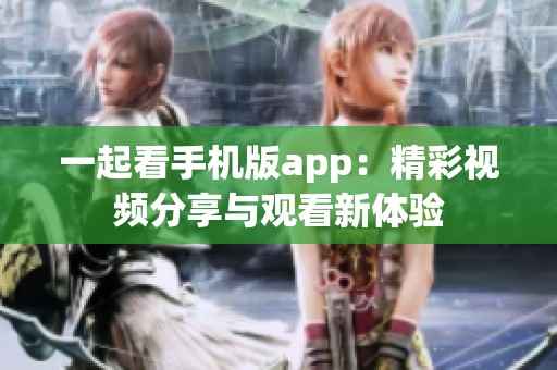 一起看手机版app：精彩视频分享与观看新体验