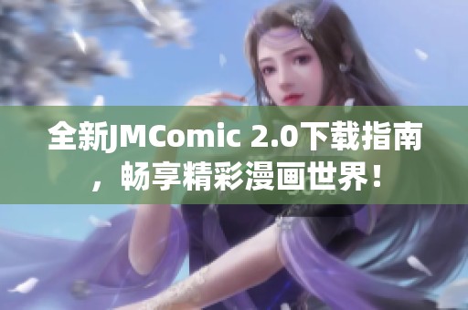 全新JMComic 2.0下载指南，畅享精彩漫画世界！