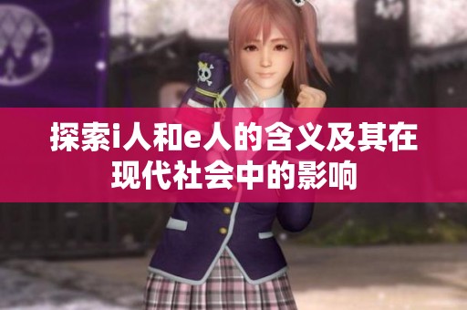 探索i人和e人的含义及其在现代社会中的影响