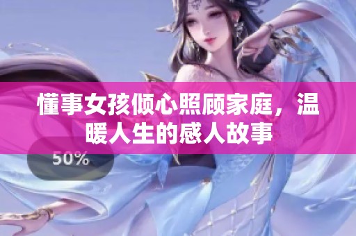 懂事女孩倾心照顾家庭，温暖人生的感人故事
