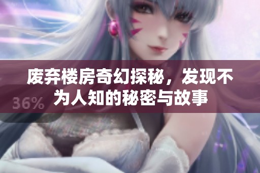 废弃楼房奇幻探秘，发现不为人知的秘密与故事
