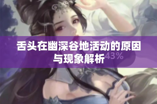 舌头在幽深谷地活动的原因与现象解析