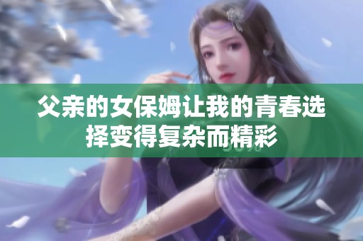 父亲的女保姆让我的青春选择变得复杂而精彩