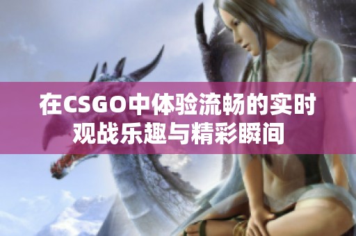 在CSGO中体验流畅的实时观战乐趣与精彩瞬间
