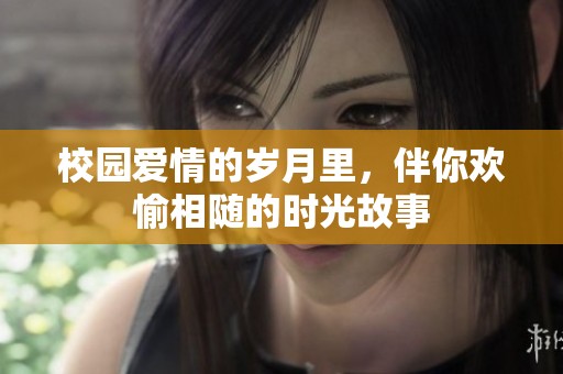 校园爱情的岁月里，伴你欢愉相随的时光故事