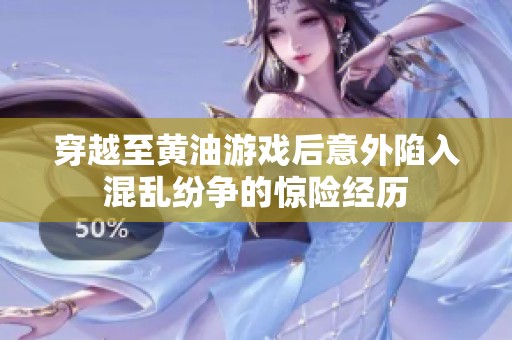 穿越至黄油游戏后意外陷入混乱纷争的惊险经历