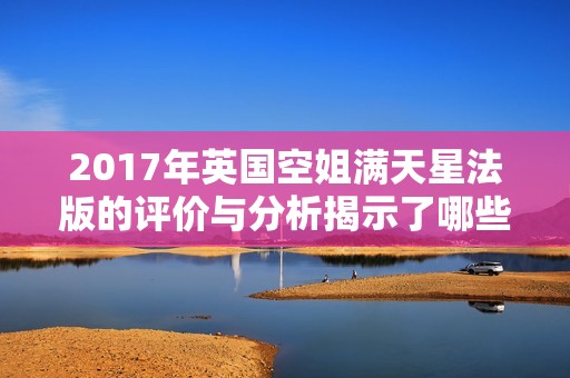 2017年英国空姐满天星法版的评价与分析揭示了哪些亮点