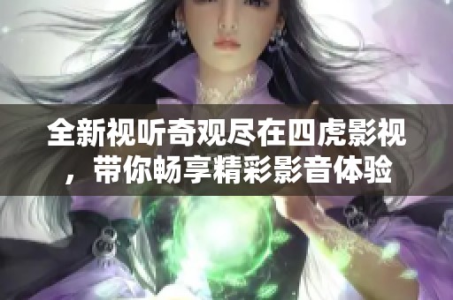 全新视听奇观尽在四虎影视，带你畅享精彩影音体验