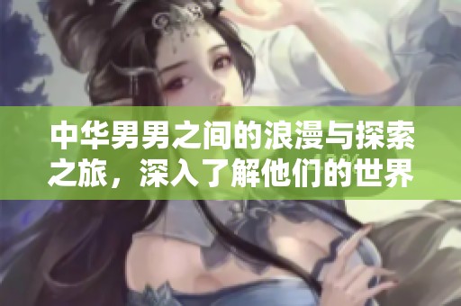 中华男男之间的浪漫与探索之旅，深入了解他们的世界