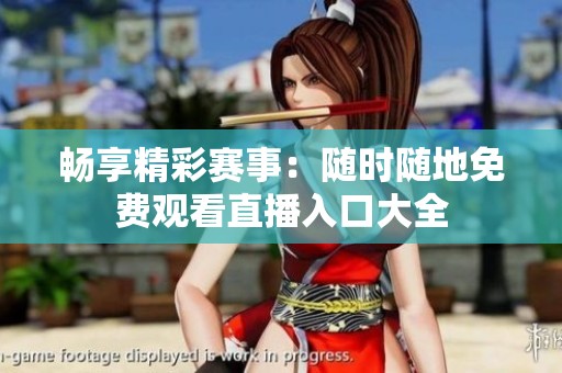 畅享精彩赛事：随时随地免费观看直播入口大全