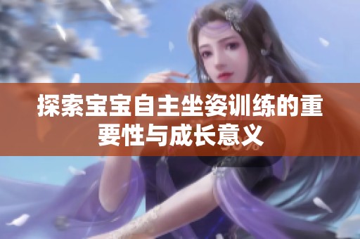 探索宝宝自主坐姿训练的重要性与成长意义