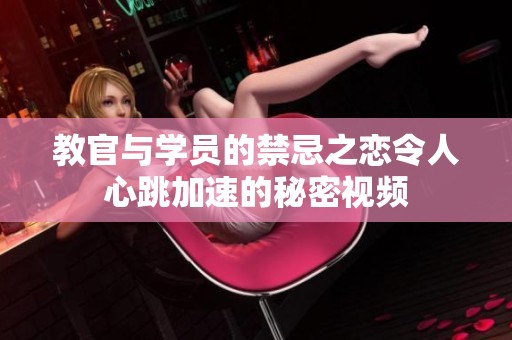 教官与学员的禁忌之恋令人心跳加速的秘密视频