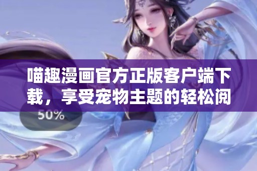喵趣漫画官方正版客户端下载，享受宠物主题的轻松阅读体验