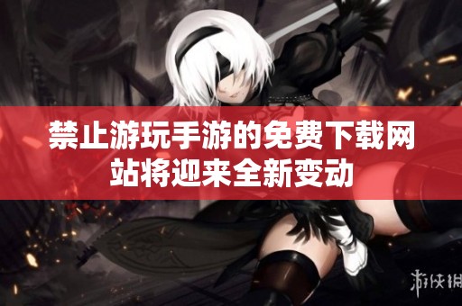 禁止游玩手游的免费下载网站将迎来全新变动