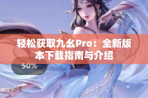 轻松获取九幺Pro：全新版本下载指南与介绍