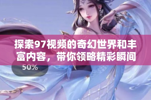探索97视频的奇幻世界和丰富内容，带你领略精彩瞬间