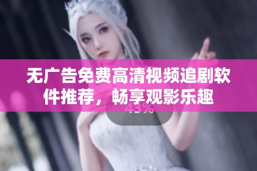 无广告免费高清视频追剧软件推荐，畅享观影乐趣
