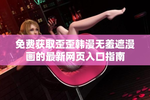 免费获取歪歪韩漫无羞遮漫画的最新网页入口指南