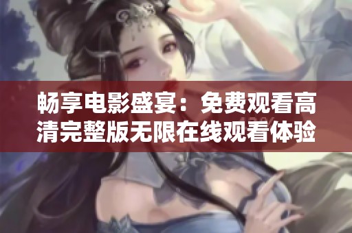 畅享电影盛宴：免费观看高清完整版无限在线观看体验