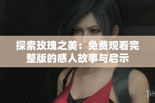 探索玫瑰之美：免费观看完整版的感人故事与启示