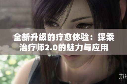 全新升级的疗愈体验：探索治疗师2.0的魅力与应用