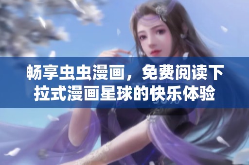 畅享虫虫漫画，免费阅读下拉式漫画星球的快乐体验