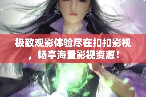 极致观影体验尽在扣扣影视，畅享海量影视资源！