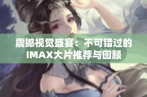 震撼视觉盛宴：不可错过的IMAX大片推荐与回顾