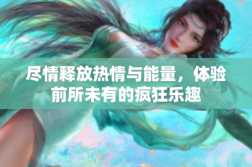 尽情释放热情与能量，体验前所未有的疯狂乐趣