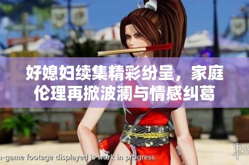 好媳妇续集精彩纷呈，家庭伦理再掀波澜与情感纠葛