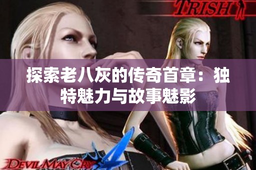 探索老八灰的传奇首章：独特魅力与故事魅影