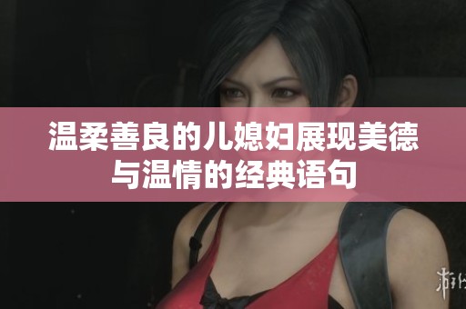 温柔善良的儿媳妇展现美德与温情的经典语句