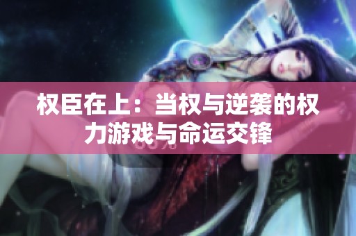 权臣在上：当权与逆袭的权力游戏与命运交锋