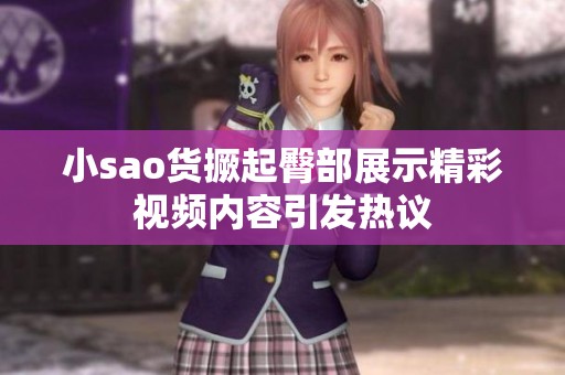 小sao货撅起臀部展示精彩视频内容引发热议