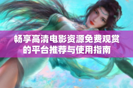 畅享高清电影资源免费观赏的平台推荐与使用指南