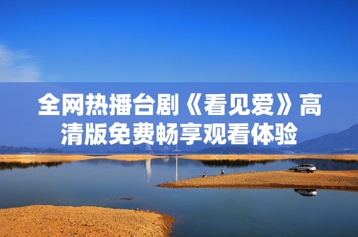 全网热播台剧《看见爱》高清版免费畅享观看体验