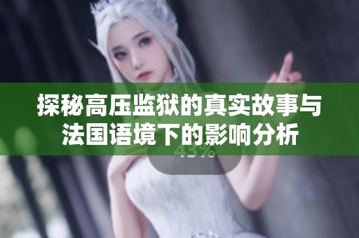 探秘高压监狱的真实故事与法国语境下的影响分析