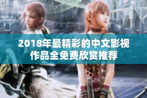 2018年最精彩的中文影视作品全免费欣赏推荐
